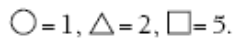 Circle is equals to one, triangle is equals to two and square is equals to five.